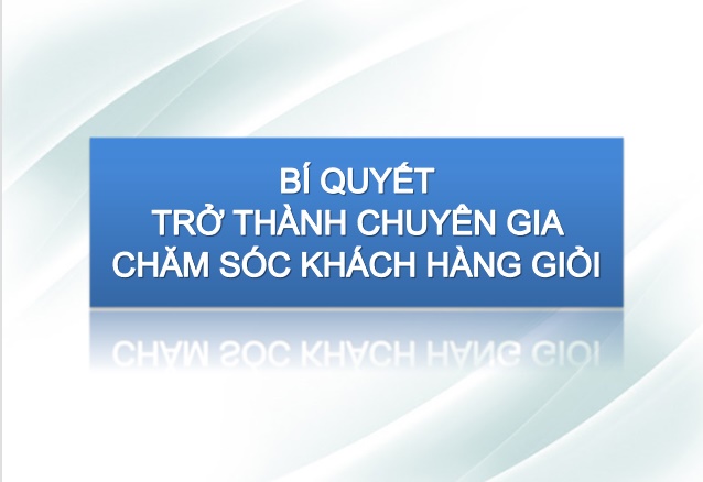 BÍ QUYẾT TRỞ THÀNH CHUYÊN GIA CHĂM SÓC KHÁCH HÀNG GIỎI